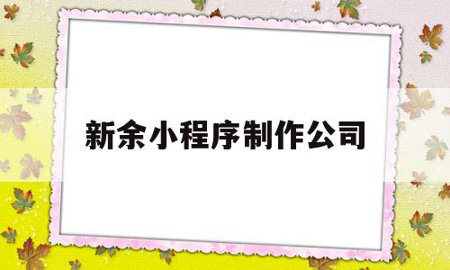 新余小程序制作公司(新余小程序制作公司电话),新余小程序制作公司(新余小程序制作公司电话),新余小程序制作公司,信息,百度,模板,第1张