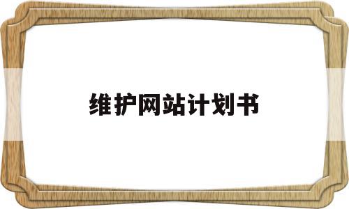 维护网站计划书(维护客户关系计划书),维护网站计划书(维护客户关系计划书),维护网站计划书,模板,营销,网站建设,第1张