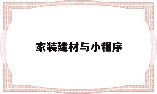 家装建材与小程序(家装建材与小程序哪个好),家装建材与小程序(家装建材与小程序哪个好),家装建材与小程序,信息,账号,微信,第1张