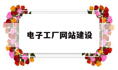 电子工厂网站建设(电子工厂网站建设规范),电子工厂网站建设(电子工厂网站建设规范),电子工厂网站建设,信息,文章,百度,第1张