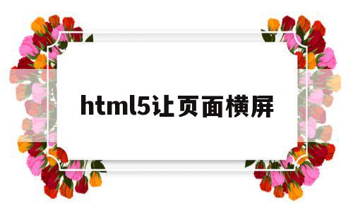 html5让页面横屏(h5页面打开横屏显示),html5让页面横屏(h5页面打开横屏显示),html5让页面横屏,信息,文章,视频,第1张