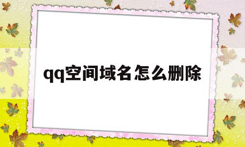 qq空间域名怎么删除(空间802怎么删除),qq空间域名怎么删除(空间802怎么删除),qq空间域名怎么删除,信息,视频,百度,第1张