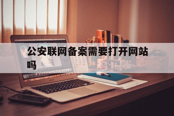 公安联网备案需要打开网站吗(网站公安联网备案需要当面核验吗),公安联网备案需要打开网站吗(网站公安联网备案需要当面核验吗),公安联网备案需要打开网站吗,信息,账号,网站建设,第1张