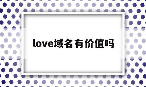 love域名有价值吗(love域名是哪个国家的)