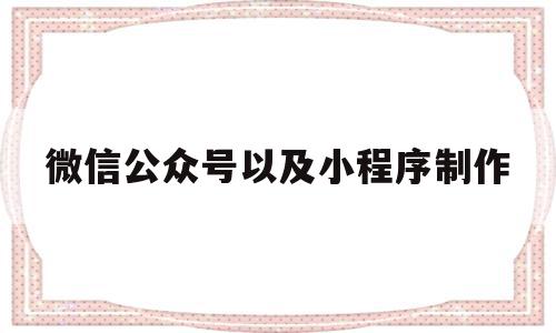 微信公众号以及小程序制作(微信公众号以及小程序制作流程),微信公众号以及小程序制作(微信公众号以及小程序制作流程),微信公众号以及小程序制作,信息,文章,账号,第1张