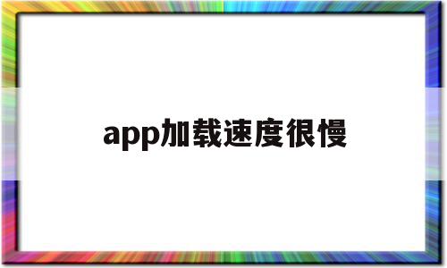 app加载速度很慢(app加载速度很慢怎么解决),app加载速度很慢(app加载速度很慢怎么解决),app加载速度很慢,微信,APP,app,第1张