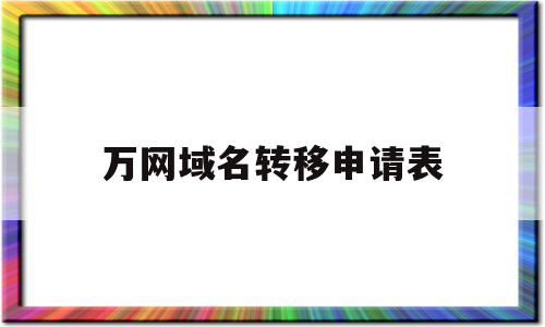 关于万网域名转移申请表的信息,关于万网域名转移申请表的信息,万网域名转移申请表,信息,账号,免费,第1张