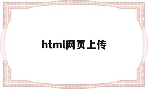html网页上传(html网页上传文件的完整代码),html网页上传(html网页上传文件的完整代码),html网页上传,微信,浏览器,html,第1张