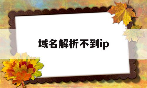 域名解析不到ip(域名解析不出ip有哪些情况)