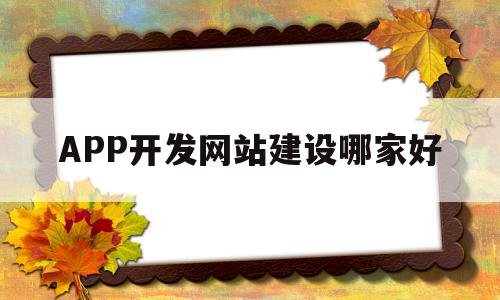 APP开发网站建设哪家好(现在开发app的网站都有什么),APP开发网站建设哪家好(现在开发app的网站都有什么),APP开发网站建设哪家好,信息,百度,模板,第1张