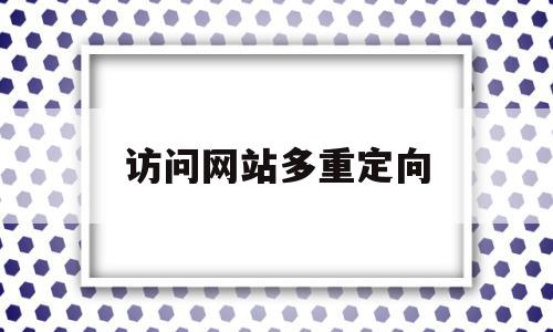 访问网站多重定向(访问网站重定向过多怎么解决),访问网站多重定向(访问网站重定向过多怎么解决),访问网站多重定向,浏览器,导航,第三方,第1张