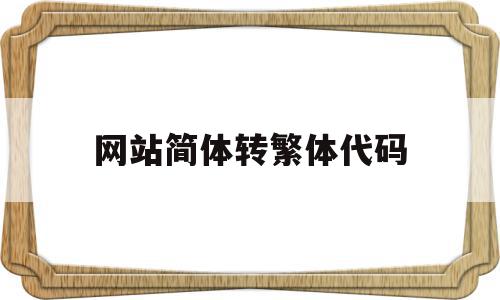 网站简体转繁体代码(简体转繁体代码怎么弄),网站简体转繁体代码(简体转繁体代码怎么弄),网站简体转繁体代码,视频,百度,关键词,第1张