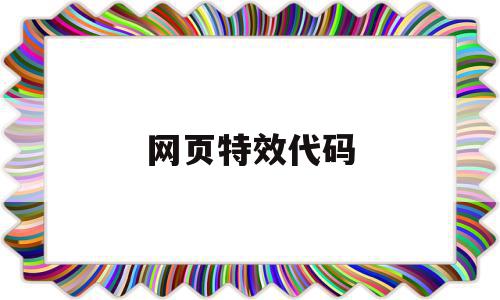 网页特效代码(网页特效代码是什么),网页特效代码,浏览器,html,java,第1张 网页特效代码(网页特效代码是什么),网页特效代码(网页特效代码是什么),网页特效代码,浏览器,html,java,第1张