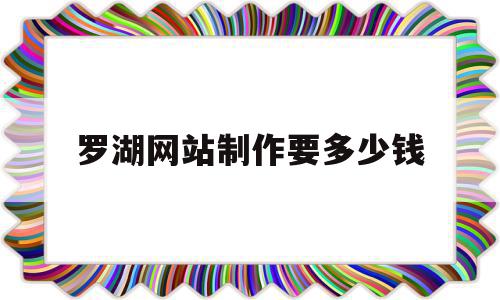 罗湖网站制作要多少钱(网站制作费用及后期运营),罗湖网站制作要多少钱(网站制作费用及后期运营),罗湖网站制作要多少钱,文章,视频,百度,第1张