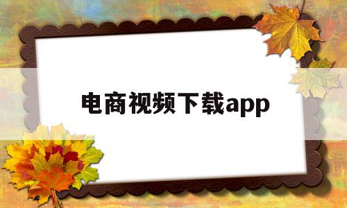 电商视频下载app(电商视频下载淘宝视频怎么下载),电商视频下载app(电商视频下载淘宝视频怎么下载),电商视频下载app,视频,模板,APP,第1张