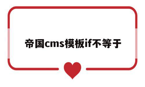 帝国cms模板if不等于(帝国cms模板文件放在哪里),帝国cms模板if不等于(帝国cms模板文件放在哪里),帝国cms模板if不等于,模板,html,91,第1张