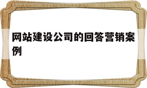 网站建设公司的回答营销案例(网站建设公司的回答营销案例怎么写),网站建设公司的回答营销案例(网站建设公司的回答营销案例怎么写),网站建设公司的回答营销案例,信息,微信,营销,第1张