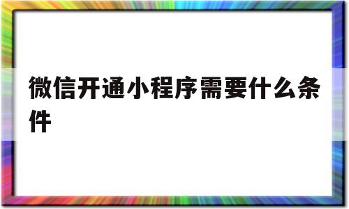 微信开通小程序需要什么条件(微信开通小程序需要什么条件才能开通),微信开通小程序需要什么条件(微信开通小程序需要什么条件才能开通),微信开通小程序需要什么条件,信息,百度,账号,第1张