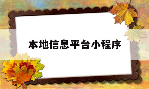 本地信息平台小程序(本地信息平台小程序有哪些),本地信息平台小程序(本地信息平台小程序有哪些),本地信息平台小程序,信息,视频,账号,第1张