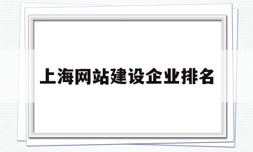 上海网站建设企业排名(上海网站建设企业排名前十),上海网站建设企业排名(上海网站建设企业排名前十),上海网站建设企业排名,APP,营销,科技,第1张