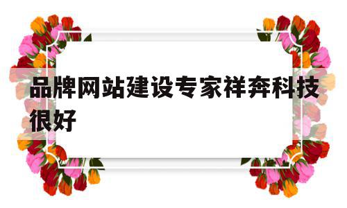 品牌网站建设专家祥奔科技很好(集团官网建设顶级祥奔科技实 惠),品牌网站建设专家祥奔科技很好(集团官网建设顶级祥奔科技实 惠),品牌网站建设专家祥奔科技很好,信息,微信,营销,第1张