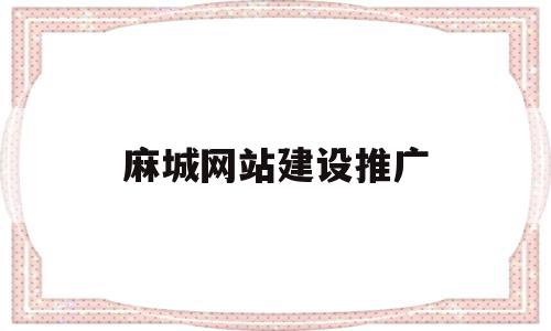 麻城网站建设推广(麻城网站建设推广公司)