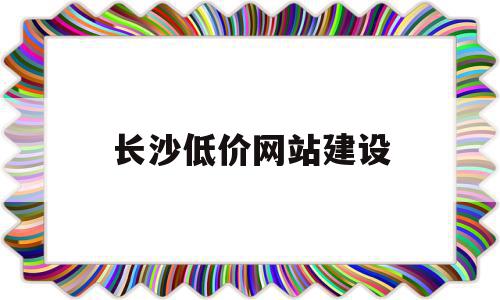 长沙低价网站建设(长沙php网站建设)