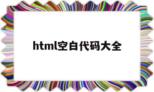 html空白代码大全(html空格代码nbsp)