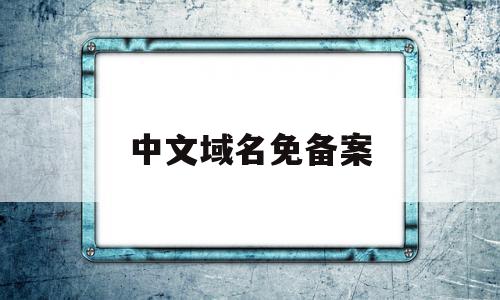 中文域名免备案(中文域名需要备案吗),中文域名免备案(中文域名需要备案吗),中文域名免备案,信息,域名注册,第1张