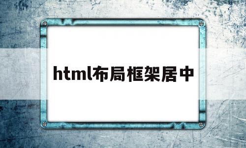 html布局框架居中(html如何设置框架位置),html布局框架居中(html如何设置框架位置),html布局框架居中,信息,浏览器,html,第1张