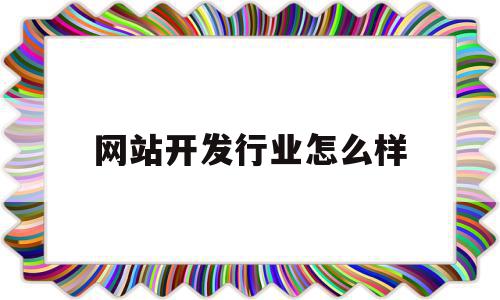 网站开发行业怎么样(网站开发行业怎么样知乎),网站开发行业怎么样(网站开发行业怎么样知乎),网站开发行业怎么样,信息,APP,营销,第1张