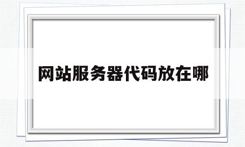 网站服务器代码放在哪(怎么把代码放在服务器上跑),网站服务器代码放在哪(怎么把代码放在服务器上跑),网站服务器代码放在哪,信息,源码,浏览器,第1张