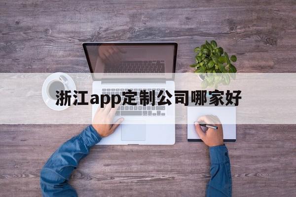 浙江app定制公司哪家好(浙江app设计开发哪家公司比较好),浙江app定制公司哪家好(浙江app设计开发哪家公司比较好),浙江app定制公司哪家好,信息,百度,模板,第1张