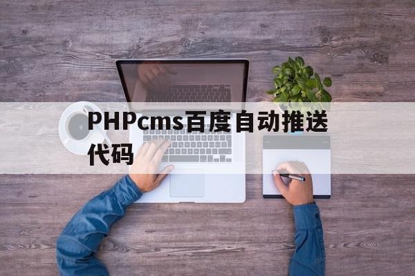 PHPcms百度自动推送代码的简单介绍,PHPcms百度自动推送代码的简单介绍,PHPcms百度自动推送代码,文章,视频,百度,第1张