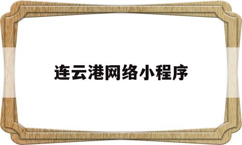 连云港网络小程序(连云港网络小程序怎么注册),连云港网络小程序,信息,账号,微信,第1张 连云港网络小程序(连云港网络小程序怎么注册),连云港网络小程序(连云港网络小程序怎么注册),连云港网络小程序,信息,账号,微信,第1张