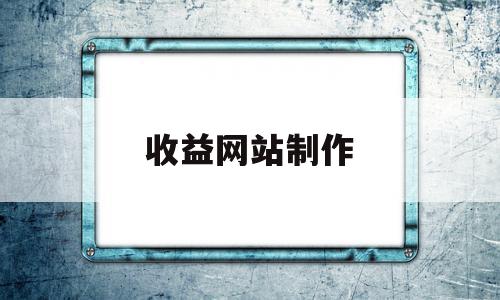 收益网站制作(收益网站制作流程)