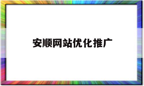 安顺网站优化推广(网站关键词优化推广),安顺网站优化推广(网站关键词优化推广),安顺网站优化推广,信息,文章,视频,第1张