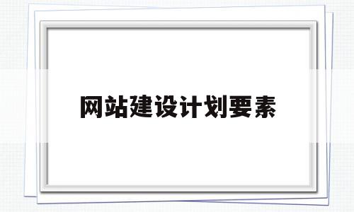 网站建设计划要素(网站建设计划要素有哪些),网站建设计划要素(网站建设计划要素有哪些),网站建设计划要素,信息,文章,视频,第1张