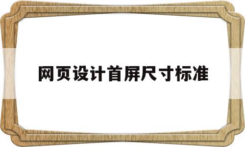 网页设计首屏尺寸标准(网页设计logo的标准尺寸)