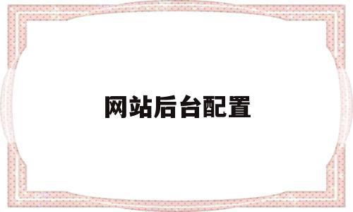 关于网站后台配置的信息,关于网站后台配置的信息,网站后台配置,信息,视频,百度,第1张