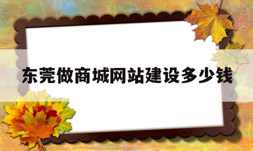 包含东莞做商城网站建设多少钱的词条,包含东莞做商城网站建设多少钱的词条,东莞做商城网站建设多少钱,模板,微信,营销,第1张