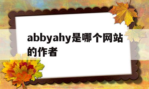 关于abbyahy是哪个网站的作者的信息
