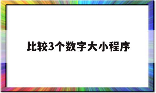 比较3个数字大小程序(比较3个数字大小程序叫什么),比较3个数字大小程序(比较3个数字大小程序叫什么),比较3个数字大小程序,苹果,小程序,引导,第1张