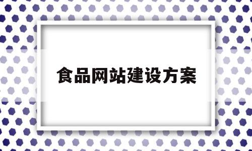 食品网站建设方案(食品网站设计方案书)