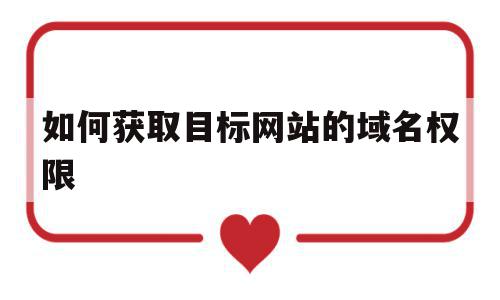 如何获取目标网站的域名权限(如何获取目标网站的域名权限设置),如何获取目标网站的域名权限(如何获取目标网站的域名权限设置),如何获取目标网站的域名权限,百度,虚拟主机,做网站,第1张