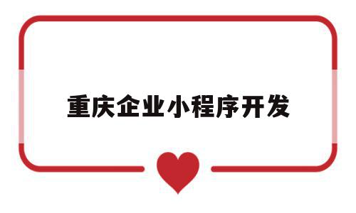 重庆企业小程序开发(重庆企业小程序开发公司),重庆企业小程序开发(重庆企业小程序开发公司),重庆企业小程序开发,信息,百度,模板,第1张