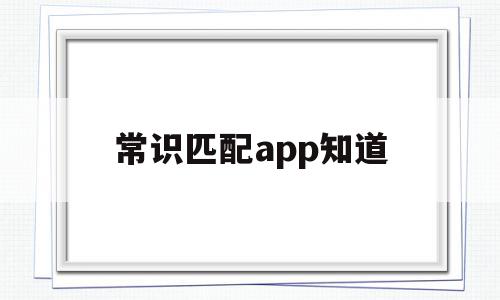 包含常识匹配app知道的词条,包含常识匹配app知道的词条,常识匹配app知道,信息,视频,微信,第1张