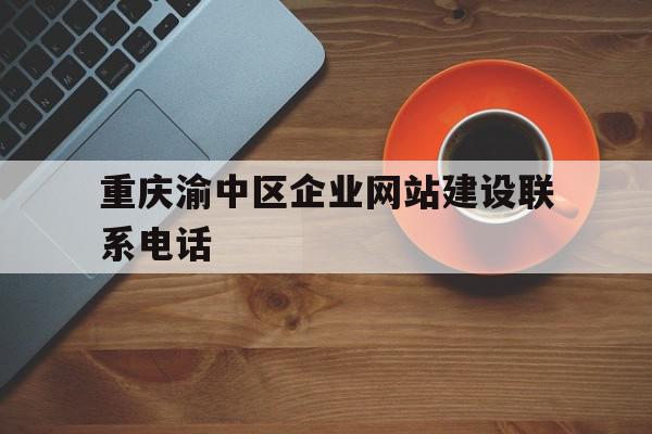 重庆渝中区企业网站建设联系电话(重庆渝中区企业网站建设联系电话是多少),重庆渝中区企业网站建设联系电话(重庆渝中区企业网站建设联系电话是多少),重庆渝中区企业网站建设联系电话,信息,微信,营销,第1张