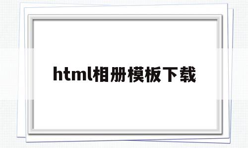 html相册模板下载(html相册代码css),html相册模板下载(html相册代码css),html相册模板下载,视频,百度,模板,第1张