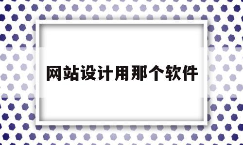 网站设计用那个软件(网站设计用那个软件制作),网站设计用那个软件(网站设计用那个软件制作),网站设计用那个软件,文章,模板,浏览器,第1张